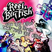 Reel Big Fish : Our Live Album Is Better than Your Live Album Reel Big Fish : Our Live Album Is Better than Your Live Album